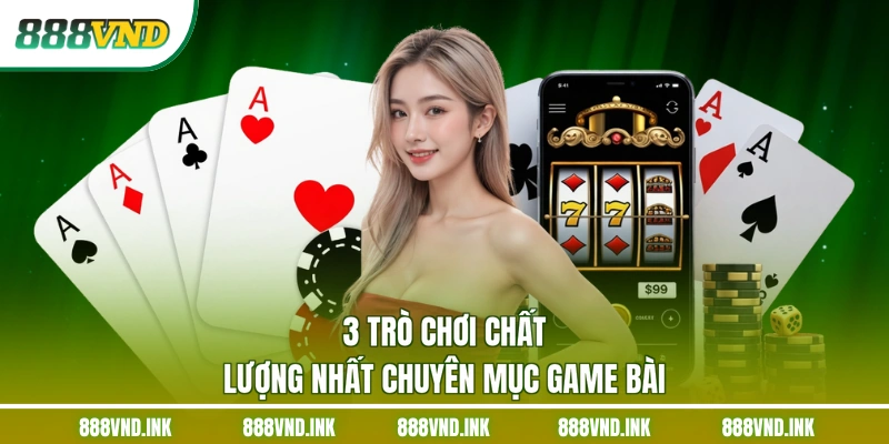 3 trò chơi chất lượng nhất chuyên mục game bài