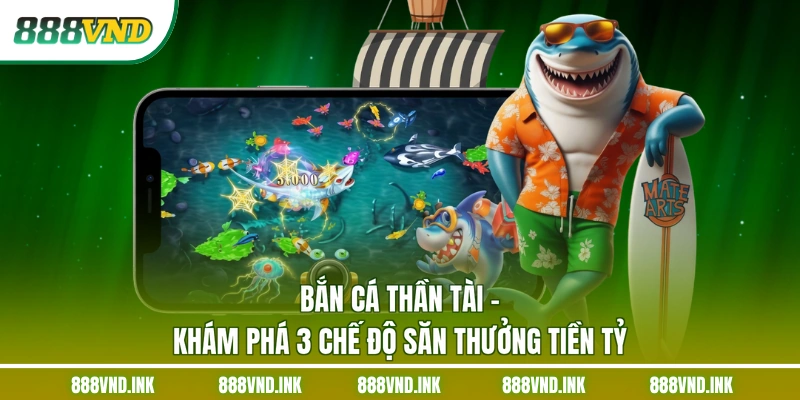Bắn Cá Thần Tài - Khám Phá 3 Chế Độ Săn Thưởng Tiền Tỷ