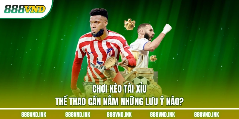 Chơi Kèo Tài Xỉu Thể Thao Cần Nắm Những Lưu Ý Nào?