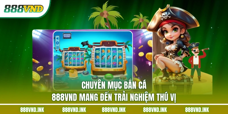 Chuyên mục bắn cá 888VND mang đến trải nghiệm thú vị