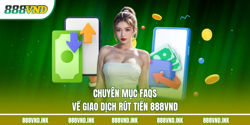 Chuyên mục FAQs về giao dịch rút tiền 888VND