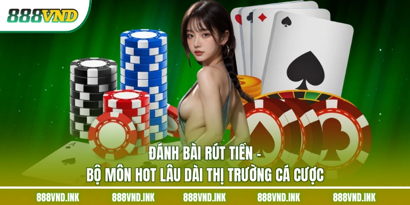 Đánh Bài Rút Tiền - Bộ Môn Hot Lâu Dài Thị Trường Cá Cược