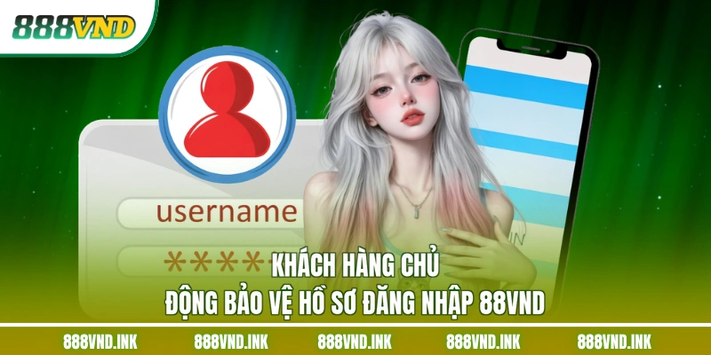 Khách hàng chủ động bảo vệ hồ sơ đăng nhập 88VND
