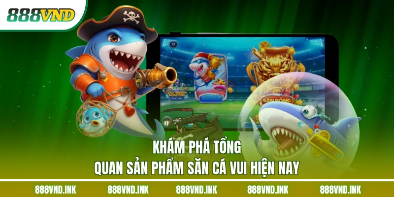 Khám phá tổng quan sản phẩm săn cá vui hiện nay