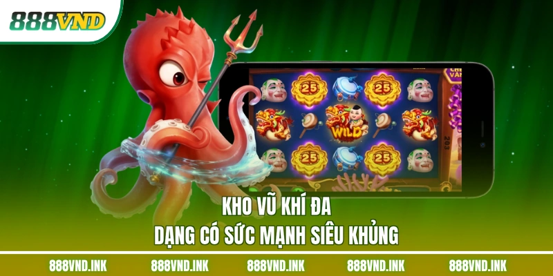 Kho vũ khí đa dạng có sức mạnh siêu khủng