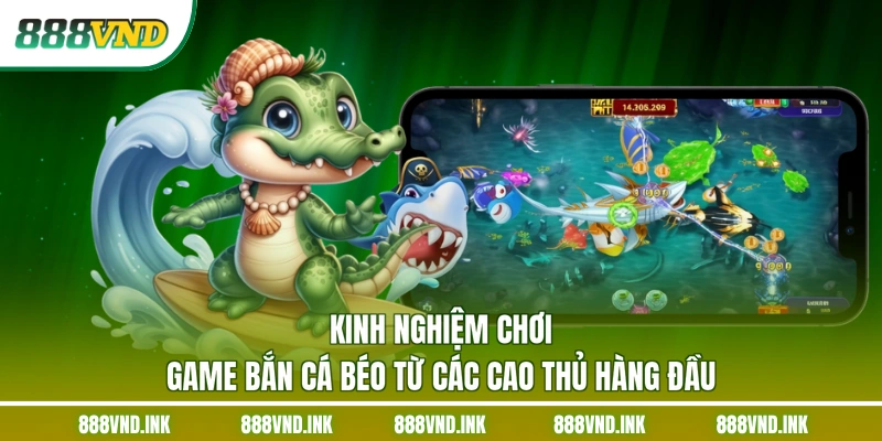 Kinh nghiệm chơi game bắn cá béo từ các cao thủ hàng đầu