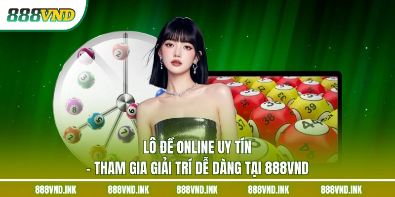 Lô Đề Online Uy Tín - Tham Gia Giải Trí Dễ Dàng Tại 888VND