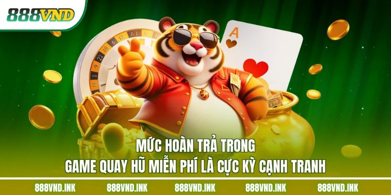 Mức hoàn trả trong game quay hũ miễn phí là cực kỳ cạnh tranh