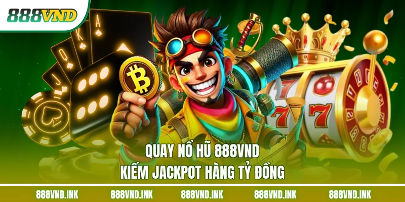 Quay nổ hũ 888VND kiếm Jackpot hàng tỷ đồng