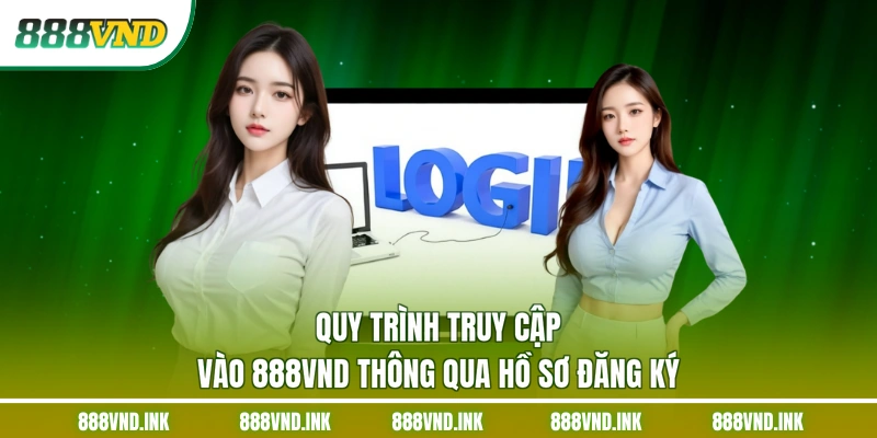 Quy trình truy cập vào 888VND thông qua hồ sơ đăng ký