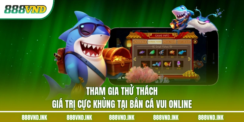 Tham gia thử thách giá trị cực khủng tại bắn cá vui online