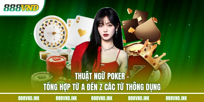 Thuật Ngữ Poker - Tổng Hợp Từ A Đến Z Các Từ Thông Dụng