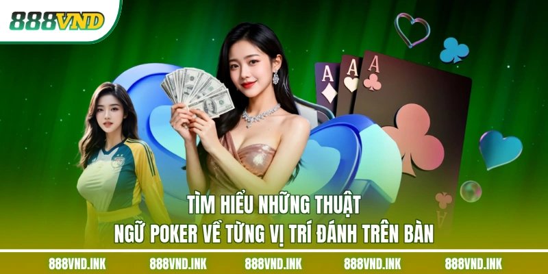 Tìm hiểu những thuật ngữ Poker về từng vị trí đánh trên bàn
