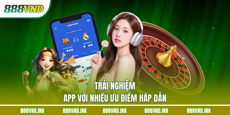 Trải nghiệm app với nhiều ưu điểm hấp dẫn
